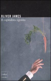 Il capitalista egoista - Oliver James - Libro Codice 2009 | Libraccio.it