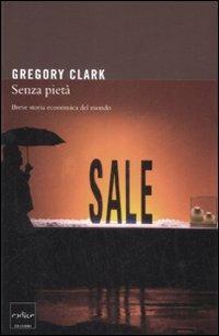 Senza pietà. Breve storia economica del mondo - Gregory Clark - Libro Codice 2009 | Libraccio.it