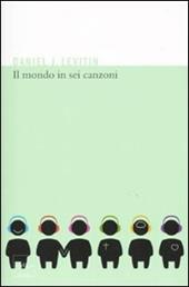 Il mondo in sei canzoni. Come il cervello musicale ha creato la natura umana
