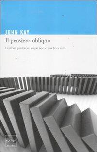 Il pensiero obliquo. La strada più breve spesso non è una linea retta - John Kay - Libro Codice 2011 | Libraccio.it
