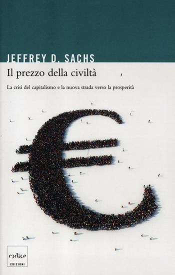Il prezzo della civiltà. La crisi del capitalismo e la nuova strada verso la prosperità - Jeffrey D. Sachs - Libro Codice 2012 | Libraccio.it