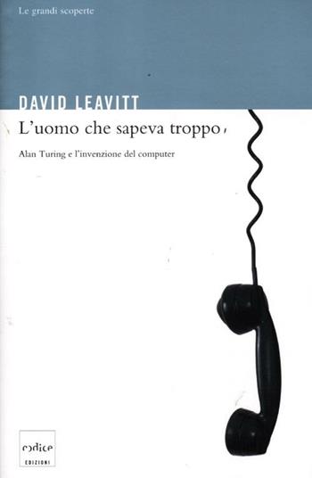 L' uomo che sapeva troppo. Alan Turing e l'invenzione del computer. Ediz. illustrata - David Leavitt - Libro Codice 2012, Le grandi scoperte | Libraccio.it