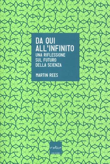 Da qui all'infinito. Una riflessione sul futuro della scienza - Martin Rees - Libro Codice 2012 | Libraccio.it