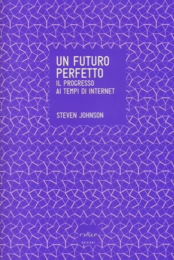 Un futuro perfetto. Il progresso ai tempi di internet - Steven Johnson - Libro Codice 2013 | Libraccio.it