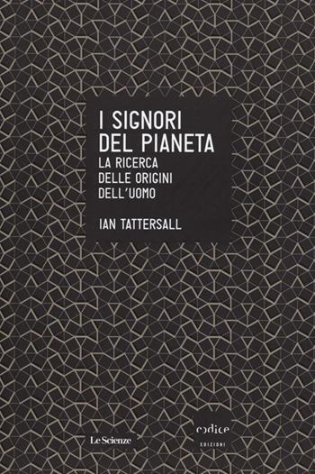 I signori del pianeta. La ricerca delle origini dell'uomo - Ian Tattersall - Libro Codice 2013, Le Scienze | Libraccio.it