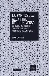 La particella alla fine dell'universo. La caccia al bosone di Higgs e le nuove frontiere della fisica