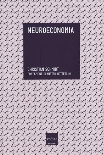 Neuroeconomia - Christian Schmidt - Libro Codice 2013 | Libraccio.it