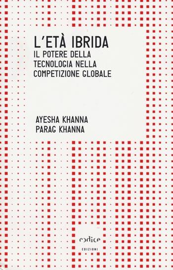 L' età ibrida. Il potere della tecnologia nella competizione globale - Ayesha Khanna, Parag Khanna - Libro Codice 2013, Tempi moderni | Libraccio.it