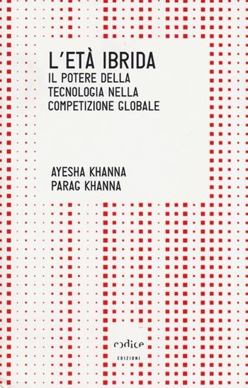 L' età ibrida. Il potere della tecnologia nella competizione globale - Ayesha Khanna, Parag Khanna - Libro Codice 2013, Tempi moderni | Libraccio.it