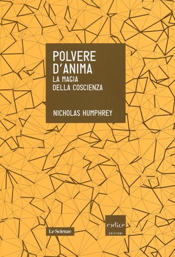 Polvere d'anima. La magia della coscienza - Nicholas Humphrey - Libro Codice 2013, Le Scienze | Libraccio.it