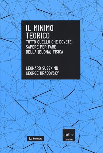 Il minimo teorico. Tutto quello che dovete sapere per fare della (buona) fisica - Leonard Susskind, George Hrabovsky - Libro Codice 2014, Le Scienze | Libraccio.it