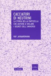 Cacciatori di neutrini. La storia della particella che aiuterà a svelare i segreti dell'universo