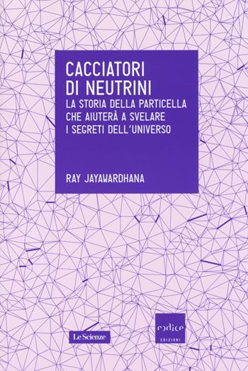 Cacciatori di neutrini. La storia della particella che aiuterà a svelare i segreti dell'universo - Ray Jayawardhana - Libro Codice 2014, Le Scienze | Libraccio.it