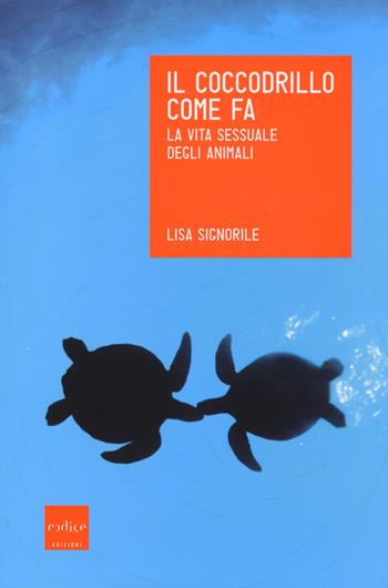 Il coccodrillo come fa. La vita sessuale degli animali - Lisa Signorile - Libro Codice 2014 | Libraccio.it