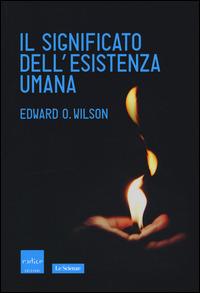 Il significato dell'esistenza umana - Edward O. Wilson - Libro Codice 2015, Le Scienze | Libraccio.it
