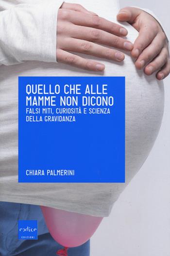Quello che alle mamme non dicono. Falsi miti, curiosità e scienza della gravidanza - Chiara Palmerini - Libro Codice 2015 | Libraccio.it