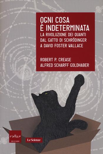 Ogni cosa è indeterminata. La rivoluzione dei quanti dal gatto di Schrödinger a David Foster Wallace - Robert P. Crease, Alfred Scharff Goldhaber - Libro Codice 2015, Le Scienze | Libraccio.it