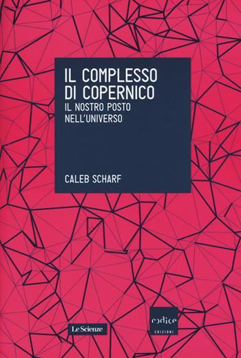 Il complesso di Copernico. Il nostro posto nell'universo - Caleb Scharf - Libro Codice 2015, Le Scienze | Libraccio.it