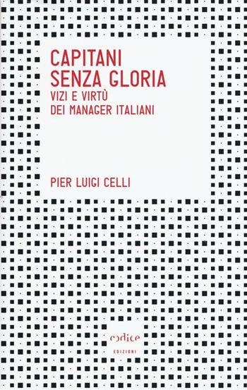 Capitani senza gloria. Vizi e virtù dei manager italiani - Pierluigi Celli - Libro Codice 2016, Tempi moderni | Libraccio.it