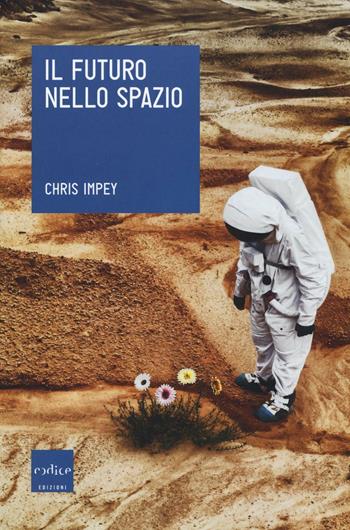 Il futuro nello spazio. L'ultima frontiera dell'uomo e le tecnologie per esplorarla - Chris Impey - Libro Codice 2016, Le Scienze | Libraccio.it