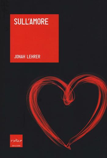 Sull'amore - Jonah Lehrer - Libro Codice 2016, Le Scienze | Libraccio.it