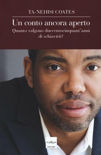 Un conto ancora aperto. Quanto valgono duecentocinquant'anni di schiavitù? - Ta-Nehisi Coates - Libro Codice 2016 | Libraccio.it