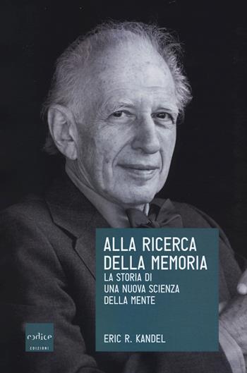Alla ricerca della memoria. La storia di una nuova scienza della mente - Eric R. Kandel - Libro Codice 2017 | Libraccio.it