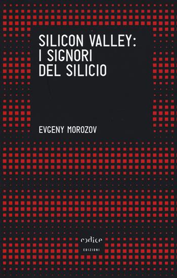 Silicon Valley: i signori del silicio - Evgeny Morozov - Libro Codice 2017, Tempi moderni | Libraccio.it