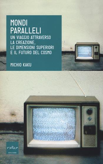 Mondi paralleli. Un viaggio attraverso la creazione, le dimensioni superiori e il futuro del cosmo - Michio Kaku - Libro Codice 2018 | Libraccio.it