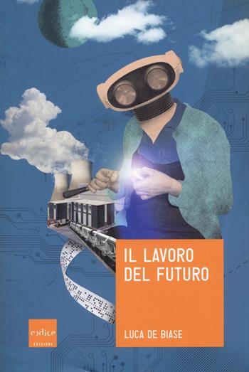 Il lavoro del futuro - Luca De Biase - Libro Codice 2018 | Libraccio.it