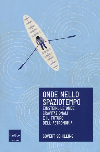 Onde nello spaziotempo. Einstein, le onde gravitazionali e il futuro dell'astronomia - Govert Schilling - Libro Codice 2018, Le Scienze | Libraccio.it