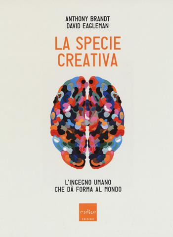 La specie creativa. L'ingegno umano che dà forma al mondo - Anthony Brandt, David Eagleman - Libro Codice 2019 | Libraccio.it