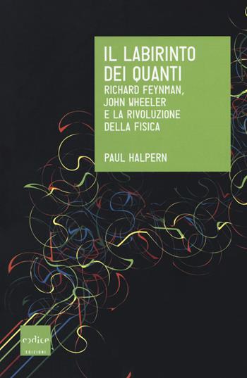 Il labirinto dei quanti. Richard Feynman, John Wheeler e la rivoluzione della fisica - Paul Halpern - Libro Codice 2018, Le Scienze | Libraccio.it