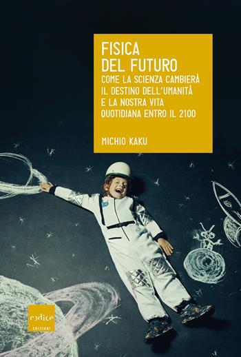 Fisica del futuro. Come la scienza cambierà il destino dell'umanità e la nostra vita quotidiana entro il 2100 - Michio Kaku - Libro Codice 2019 | Libraccio.it