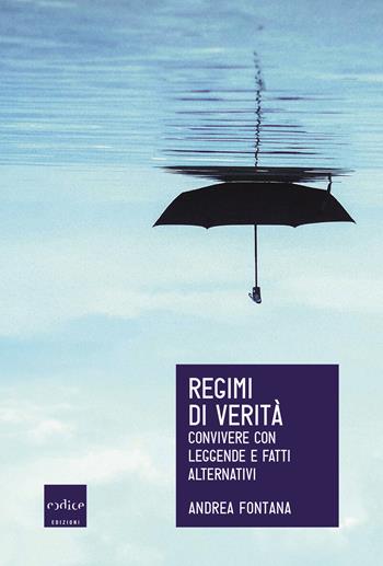 Regimi di verità. Convivere con leggende e fatti alternativi - Andrea Fontana - Libro Codice 2019 | Libraccio.it