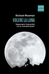 Volere la Luna. Raggiungere l'impossibile con la «mentalità Apollo»