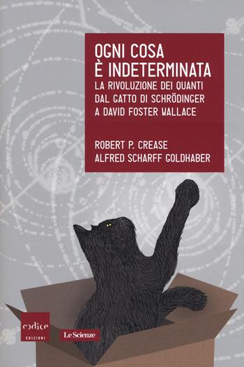 Ogni cosa è indeterminata. La rivoluzione dei quanti dal gatto di Schrödinger a David Foster Wallace - Robert P. Crease, Alfred Scharff Goldhaber - Libro Codice 2019, Le Scienze | Libraccio.it