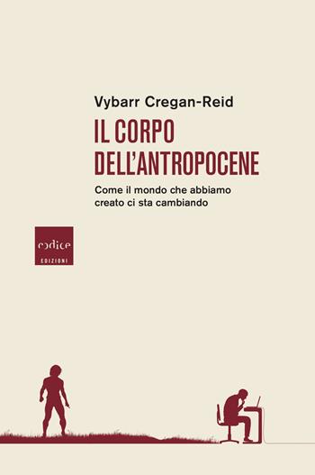 Il corpo dell'Antropocene. Come il mondo che abbiamo creato ci sta cambiando - Vybarr Cregan-Reid - Libro Codice 2020 | Libraccio.it