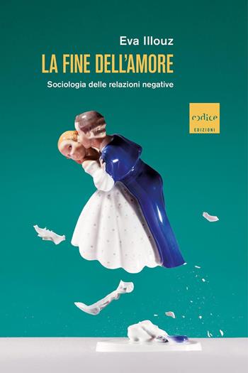 La fine dell'amore. Sociologia delle relazioni negative - Eva Illouz - Libro Codice 2020 | Libraccio.it