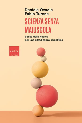 Scienza senza maiuscola. L'etica della ricerca per una cittadinanza scientifica - Daniela Ovadia, Fabio Turone - Libro Codice 2021 | Libraccio.it