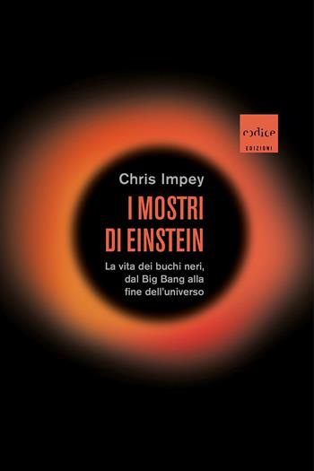 I mostri di Einstein. La vita dei buchi neri, dal Big Bang alla fine dell'universo - Chris Impey - Libro Codice 2021 | Libraccio.it