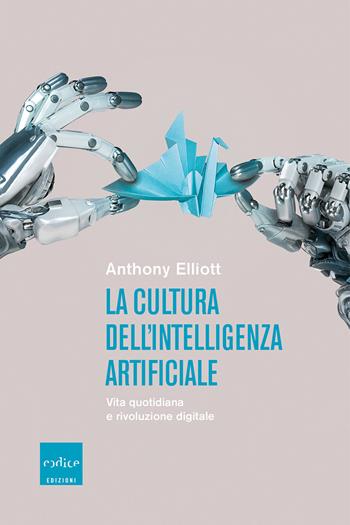 La cultura dell'intelligenza artificiale. Vita quotidiana e rivoluzione digitale - Anthony Elliott - Libro Codice 2021 | Libraccio.it
