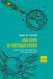 Una serie di fortunati eventi. Il caso e la nascita della Terra, della vita e di tutti noi