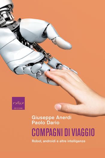 Compagni di viaggio. Robot, androidi e altre intelligenze - Giuseppe Anerdi, Paolo Dario - Libro Codice 2022 | Libraccio.it