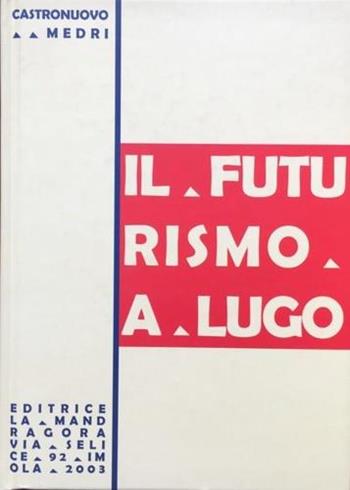 Il futurismo a Lugo - Antonio Castronuovo, Sante Medri - Libro La Mandragora Editrice 2003, Le storie | Libraccio.it