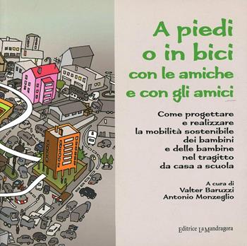 A piedi o in bici con le amiche e con gli amici. Come progettare e realizzare la mobilità sostenibile dei bambini e delle bambine nel tragitto da casa a scuola  - Libro La Mandragora Editrice 2008, Ragazzi e città | Libraccio.it
