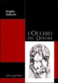 L' occhio del dolore - Angelo Vetturini - Libro La Mandragora Editrice 2010, Narrativa, ricordi e poesia | Libraccio.it