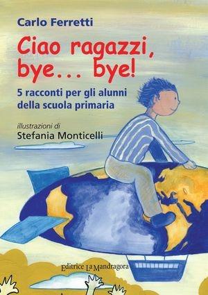 Ciao ragazzi, bye... bye. 5 racconti per gli alunni della scuola primaria - Carlo Ferretti - Libro La Mandragora Editrice 2010, Stregacomandacolore | Libraccio.it