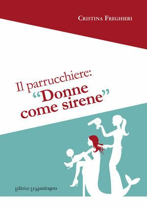 Il parrucchiere. «Donne? Tutte un po' sirene» - Cristina Freghieri - Libro La Mandragora Editrice 2011, Narrativa, ricordi e poesia | Libraccio.it