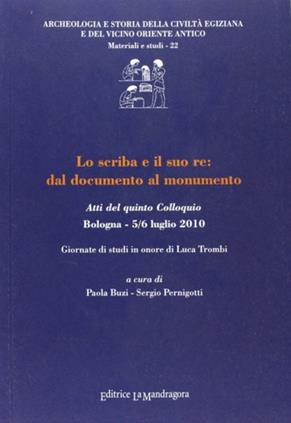 Lo scriba e il suo re. Dal documento al monumento. Atti del quinto Colloquio (5-6 luglio 2010)  - Libro La Mandragora Editrice 2012, Archeologia e storia egiz. Vicino Oriente | Libraccio.it